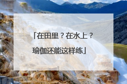 在田里？在水上？瑜伽还能这样练