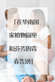 在华南国家植物园里和芬芳的青春告别