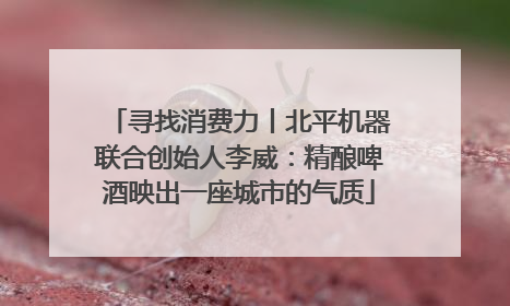 寻找消费力丨北平机器联合创始人李威：精酿啤酒映出一座城市的气质