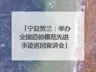 宁夏贺兰：举办全国道德模范先进事迹巡回宣讲会