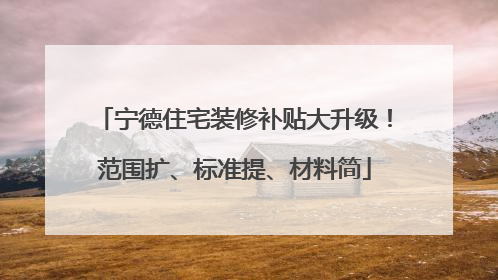 宁德住宅装修补贴大升级！范围扩、标准提、材料简