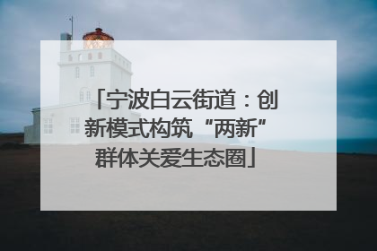 宁波白云街道：创新模式构筑“两新”群体关爱生态圈