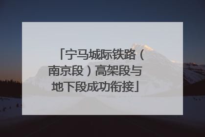 宁马城际铁路（南京段）高架段与地下段成功衔接