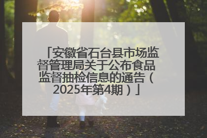 安徽省石台县市场监督管理局关于公布食品监督抽检信息的通告（2025年第4期）