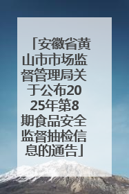 安徽省黄山市市场监督管理局关于公布2025年第8期食品安全监督抽检信息的通告