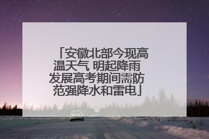 安徽北部今现高温天气 明起降雨发展高考期间需防范强降水和雷电