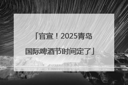 官宣！2025青岛国际啤酒节时间定了