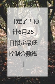 定了！预计6月25日拟定最低控制分数线