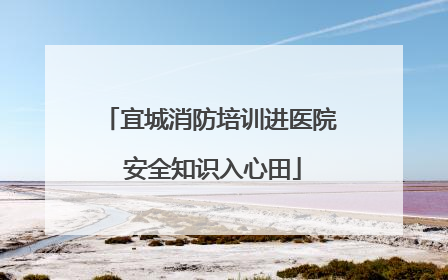 宜城消防培训进医院 安全知识入心田