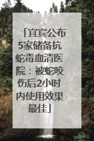 宜宾公布5家储备抗蛇毒血清医院：被蛇咬伤后2小时内使用效果最佳