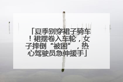 夏季别穿裙子骑车！裙摆卷入车轮，女子摔倒“被困”，热心驾驶员急伸援手