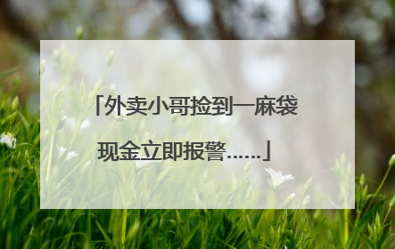 外卖小哥捡到一麻袋现金立即报警……