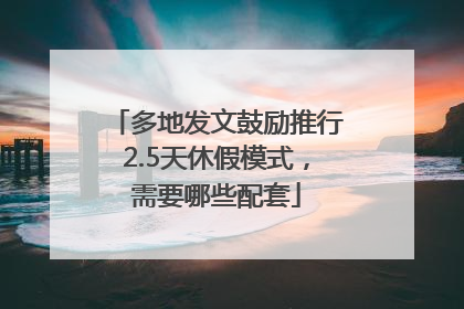 多地发文鼓励推行2.5天休假模式，需要哪些配套