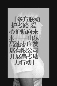 多方联动护考路 爱心护航向未来——山东高速枣庄发展有限公司开展高考助力行动