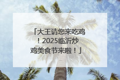大王请您来吃鸡！2025临沂炒鸡美食节来啦！