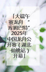 大端午 赛龙舟 “库姆巴特”2025年中国龙舟公开赛（湖北·仙桃站）开幕