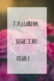 大山腹地，见证工程奇迹