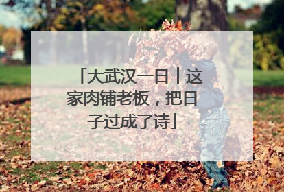 大武汉一日︱这家肉铺老板，把日子过成了诗