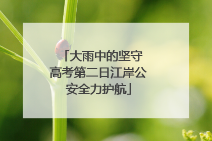 大雨中的坚守 高考第二日江岸公安全力护航