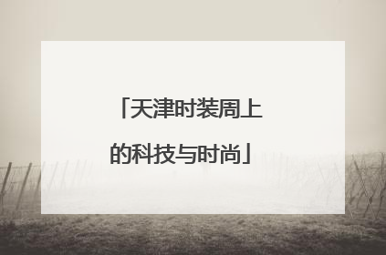 天津时装周上的科技与时尚