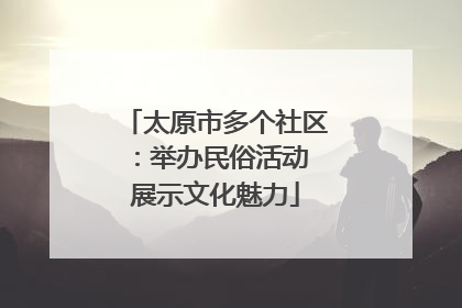 太原市多个社区：举办民俗活动 展示文化魅力