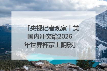 央视记者观察丨美国内冲突给2026年世界杯蒙上阴影