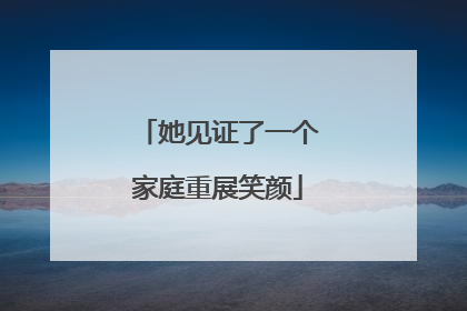 她见证了一个家庭重展笑颜