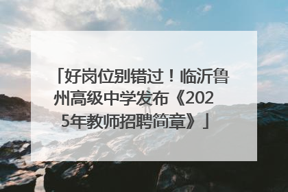 好岗位别错过！临沂鲁州高级中学发布《2025年教师招聘简章》