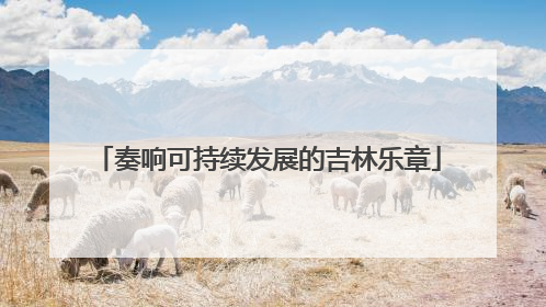奏响可持续发展的吉林乐章