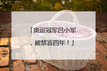 奥运冠军吕小军，被禁赛四年！