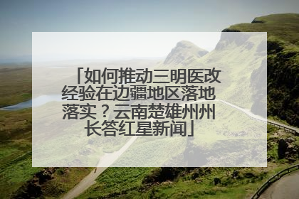 如何推动三明医改经验在边疆地区落地落实？云南楚雄州州长答红星新闻
