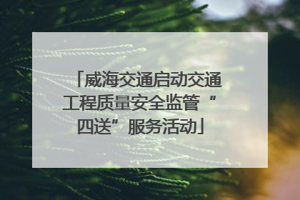 威海交通启动交通工程质量安全监管“四送”服务活动