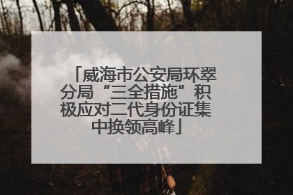 威海市公安局环翠分局“三全措施”积极应对二代身份证集中换领高峰