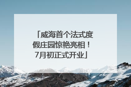 威海首个法式度假庄园惊艳亮相！7月初正式开业