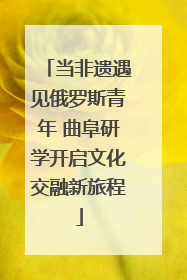 当非遗遇见俄罗斯青年 曲阜研学开启文化交融新旅程