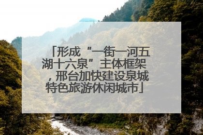 形成“一街一河五湖十六泉”主体框架，邢台加快建设泉城特色旅游休闲城市