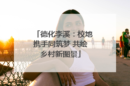 德化李溪：校地携手同筑梦 共绘乡村新图景