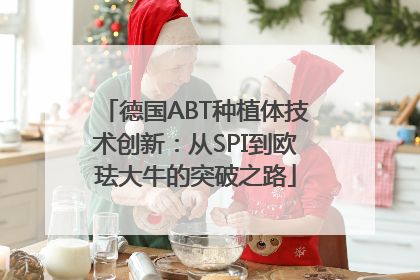 德国ABT种植体技术创新：从SPI到欧珐大牛的突破之路