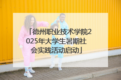 德州职业技术学院2025年大学生暑期社会实践活动启动