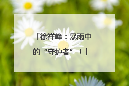 徐祥峰：暴雨中的“守护者”！