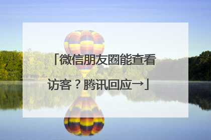 微信朋友圈能查看访客？腾讯回应→