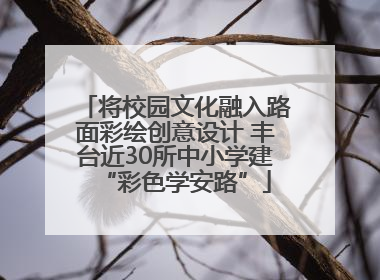 将校园文化融入路面彩绘创意设计 丰台近30所中小学建“彩色学安路”