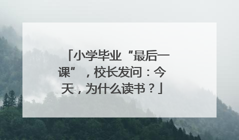 小学毕业“最后一课”，校长发问：今天，为什么读书？