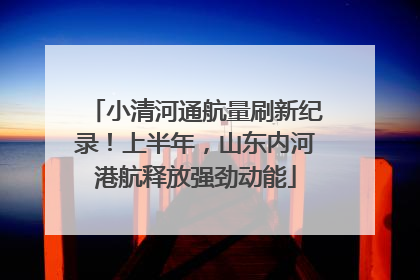 小清河通航量刷新纪录！上半年，山东内河港航释放强劲动能