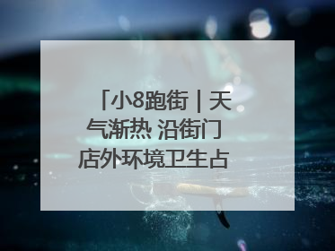 小8跑街｜天气渐热 沿街门店外环境卫生占道问题盼重视