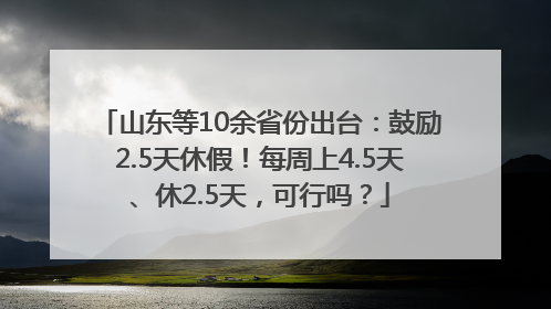 山东等10余省份出台：鼓励2.5天休假！每周上4.5天、休2.5天，可行吗？