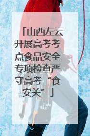 山西左云开展高考考点食品安全专项检查严守高考“食安关”