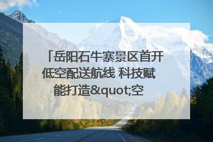 岳阳石牛寨景区首开低空配送航线 科技赋能打造"空中便利店"