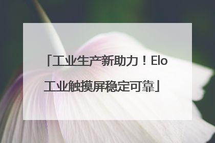 工业生产新助力！Elo 工业触摸屏稳定可靠