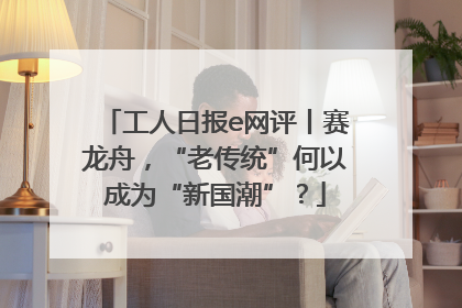 工人日报e网评丨赛龙舟，“老传统”何以成为“新国潮”？